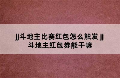 jj斗地主比赛红包怎么触发 jj斗地主红包券能干嘛